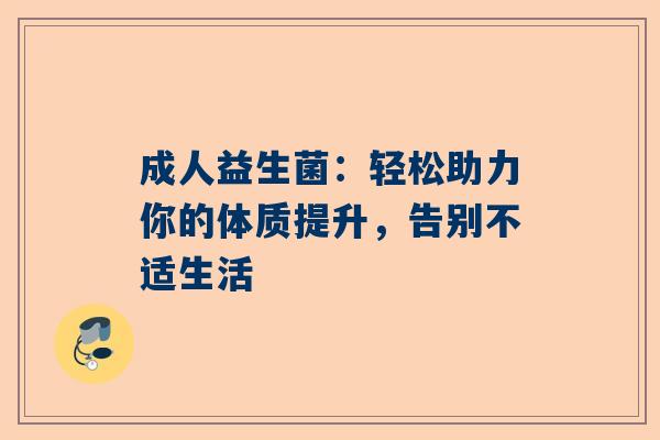 成人益生菌：轻松助力你的体质提升，告别不适生活