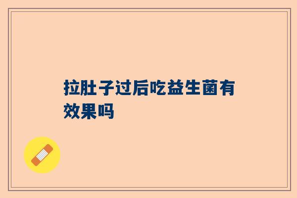 拉肚子过后吃益生菌有效果吗
