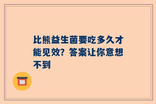 比熊益生菌要吃多久才能见效？答案让你意想不到