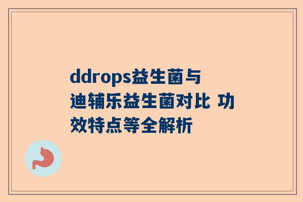 ddrops益生菌与迪辅乐益生菌对比 功效特点等全解析