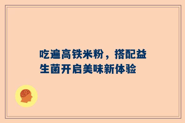 吃遍高铁米粉，搭配益生菌开启美味新体验