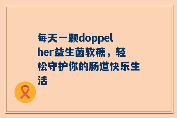 每天一颗doppelher益生菌软糖，轻松守护你的肠道快乐生活