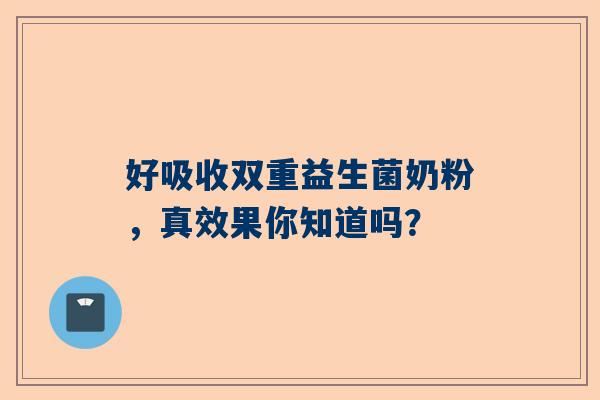 好吸收双重益生菌奶粉，真效果你知道吗？
