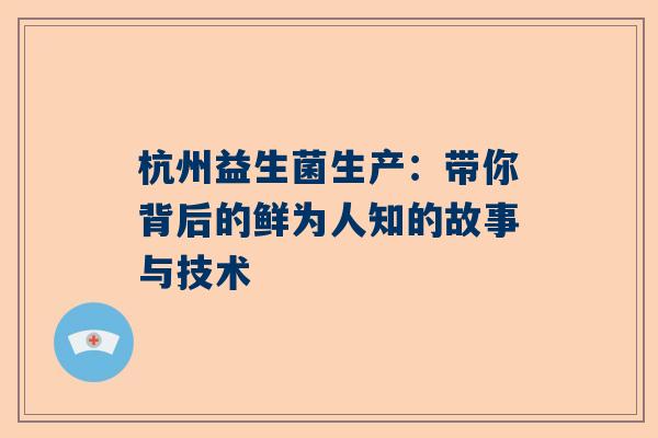 杭州益生菌生产：带你背后的鲜为人知的故事与技术