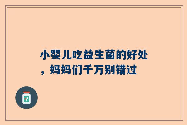 小婴儿吃益生菌的好处，妈妈们千万别错过