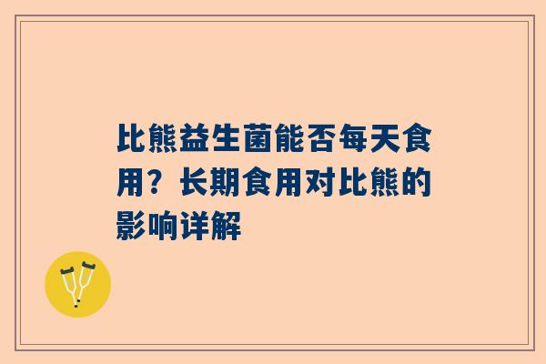 比熊益生菌能否每天食用？长期食用对比熊的影响详解