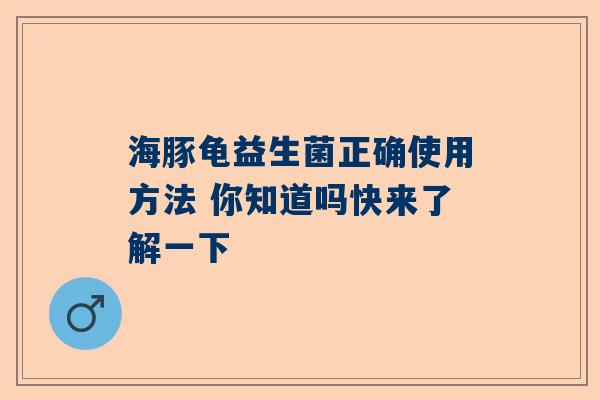 海豚龟益生菌正确使用方法 你知道吗快来了解一下