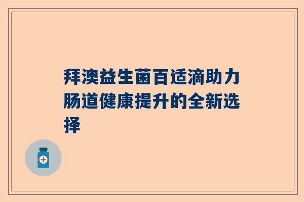 拜澳益生菌百适滴助力肠道健康提升的全新选择