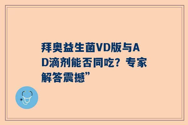 拜奥益生菌VD版与AD滴剂能否同吃？专家解答震撼”