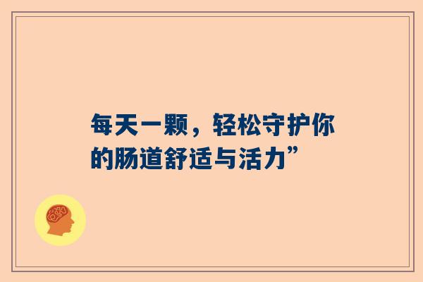 每天一颗，轻松守护你的肠道舒适与活力”