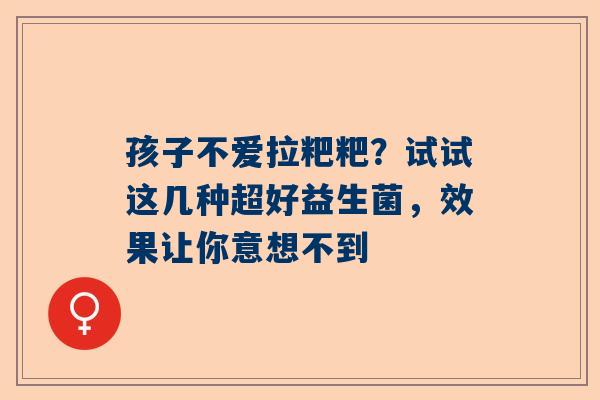 孩子不爱拉粑粑？试试这几种超好益生菌，效果让你意想不到