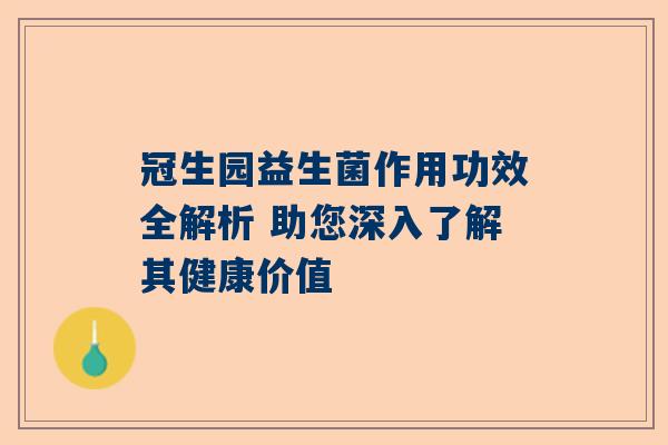 冠生园益生菌作用功效全解析 助您深入了解其健康价值