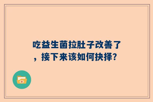 吃益生菌拉肚子改善了，接下来该如何抉择？