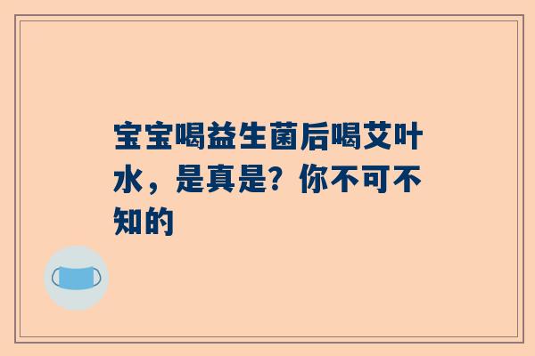 宝宝喝益生菌后喝艾叶水，是真是？你不可不知的
