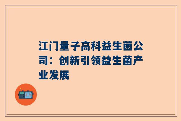 江门量子高科益生菌公司：创新引领益生菌产业发展