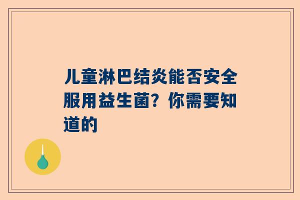 儿童淋巴结炎能否安全服用益生菌？你需要知道的