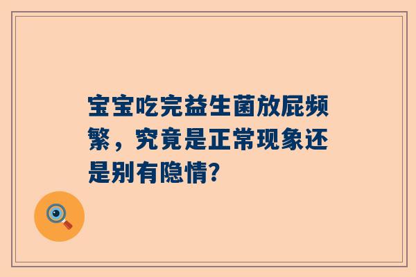 宝宝吃完益生菌放屁频繁，究竟是正常现象还是别有隐情？