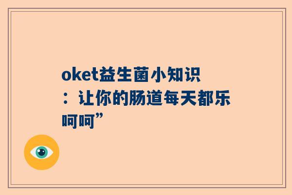 oket益生菌小知识：让你的肠道每天都乐呵呵”