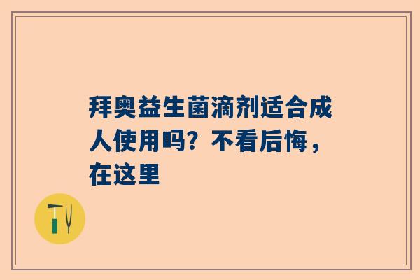 拜奥益生菌滴剂适合成人使用吗？不看后悔，在这里