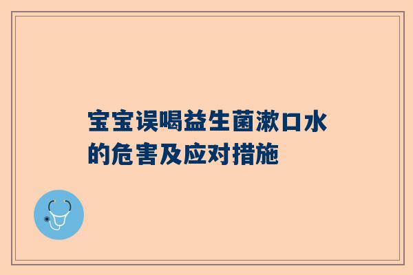 宝宝误喝益生菌漱口水的危害及应对措施