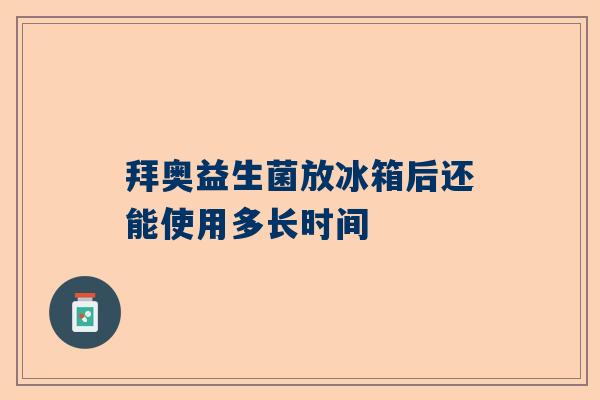 拜奥益生菌放冰箱后还能使用多长时间