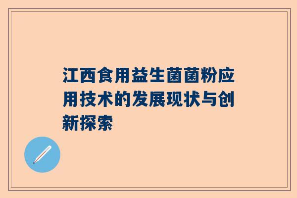 江西食用益生菌菌粉应用技术的发展现状与创新探索