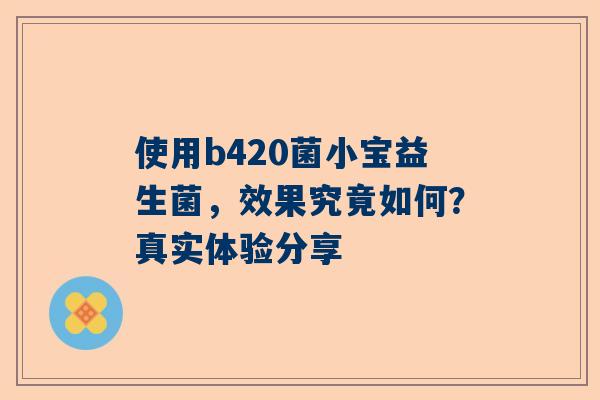 使用b420菌小宝益生菌，效果究竟如何？真实体验分享