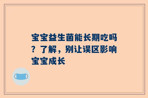 宝宝益生菌能长期吃吗？了解，别让误区影响宝宝成长