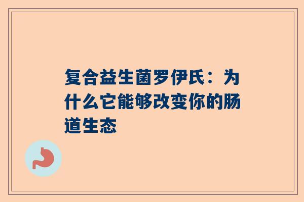 复合益生菌罗伊氏：为什么它能够改变你的肠道生态