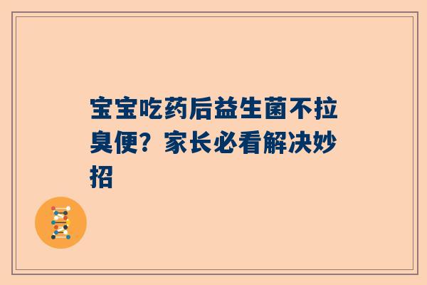 宝宝吃药后益生菌不拉臭便？家长必看解决妙招
