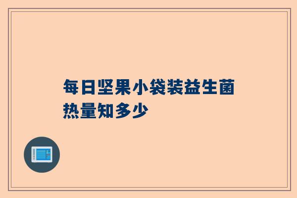 每日坚果小袋装益生菌热量知多少