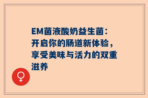 EM菌液酸奶益生菌：开启你的肠道新体验，享受美味与活力的双重滋养