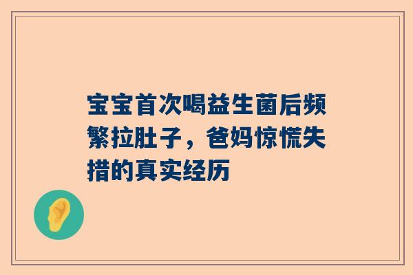 宝宝首次喝益生菌后频繁拉肚子，爸妈惊慌失措的真实经历