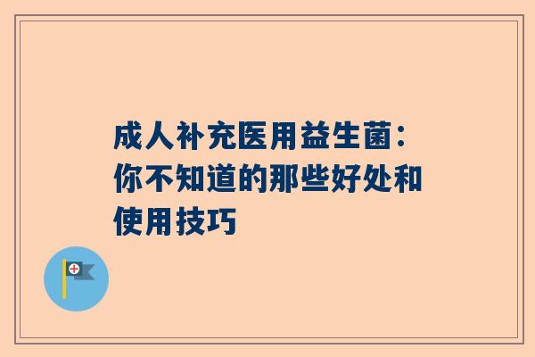 成人补充医用益生菌：你不知道的那些好处和使用技巧