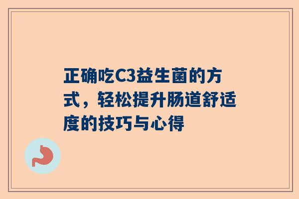 正确吃C3益生菌的方式，轻松提升肠道舒适度的技巧与心得