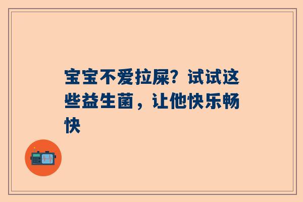 宝宝不爱拉屎？试试这些益生菌，让他快乐畅快