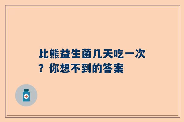 比熊益生菌几天吃一次？你想不到的答案