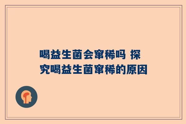 喝益生菌会窜稀吗 探究喝益生菌窜稀的原因
