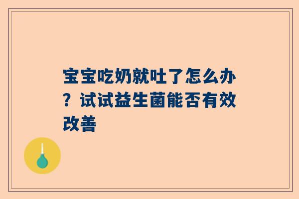 宝宝吃奶就吐了怎么办？试试益生菌能否有效改善