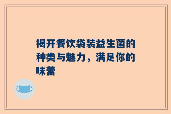 揭开餐饮袋装益生菌的种类与魅力，满足你的味蕾
