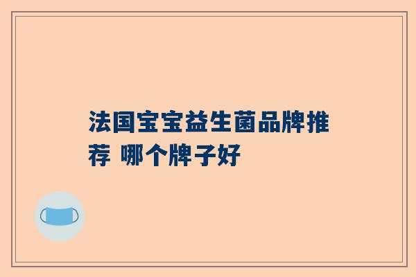 法国宝宝益生菌品牌推荐 哪个牌子好