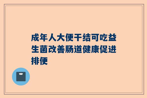 成年人大便干结可吃益生菌改善肠道健康促进排便