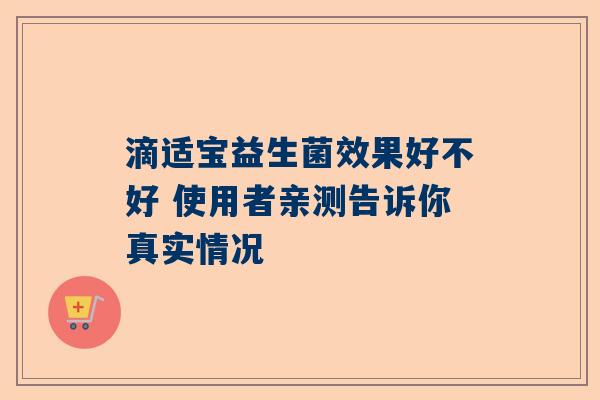 滴适宝益生菌效果好不好 使用者亲测告诉你真实情况