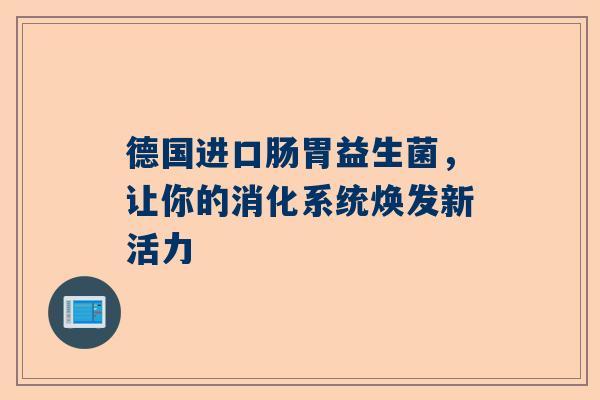 德国进口肠胃益生菌，让你的消化系统焕发新活力