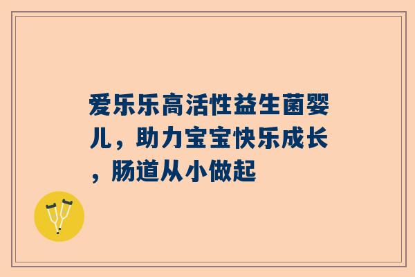 爱乐乐高活性益生菌婴儿，助力宝宝快乐成长，肠道从小做起