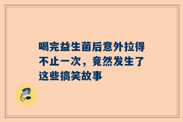 喝完益生菌后意外拉得不止一次，竟然发生了这些搞笑故事