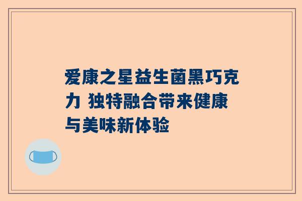 爱康之星益生菌黑巧克力 独特融合带来健康与美味新体验