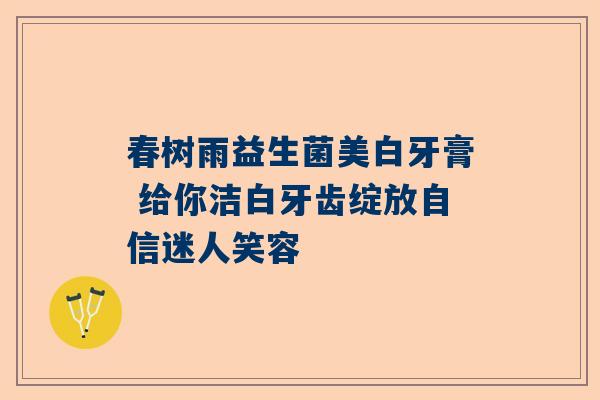 春树雨益生菌美白牙膏 给你洁白牙齿绽放自信迷人笑容