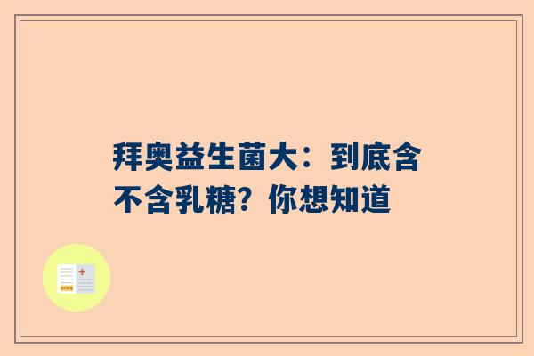 拜奥益生菌大：到底含不含乳糖？你想知道