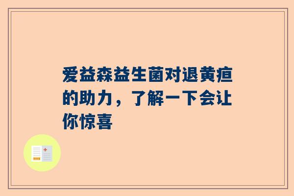 爱益森益生菌对退黄疸的助力，了解一下会让你惊喜